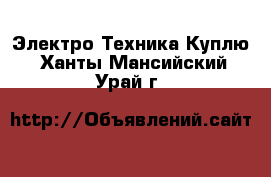 Электро-Техника Куплю. Ханты-Мансийский,Урай г.